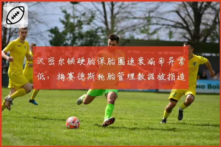汉密尔顿硬胎保胎圈速衰减率异常低,梅赛德斯轮胎管理数据被指造假