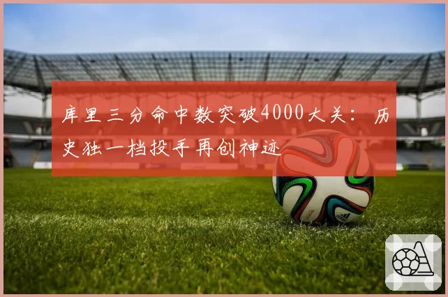 库里三分命中数突破4000大关：历史独一档投手再创神迹