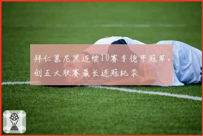 拜仁慕尼黑连续10赛季德甲冠军，创五大联赛最长连冠纪录