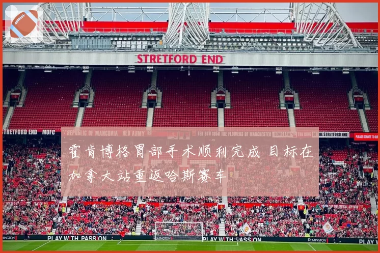 霍肯博格胃部手术顺利完成 目标在加拿大站重返哈斯赛车