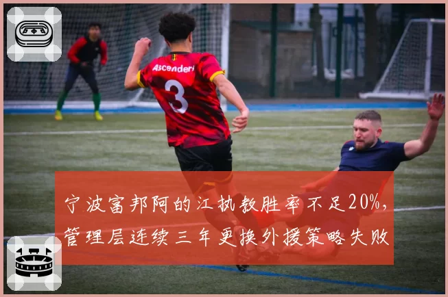 宁波富邦阿的江执教胜率不足20%，管理层连续三年更换外援策略失败