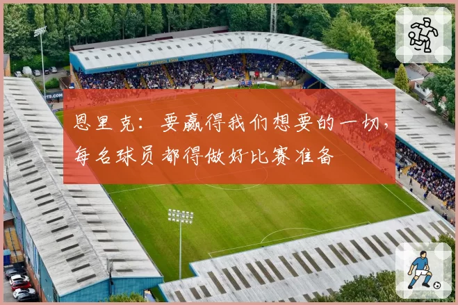 恩里克：要赢得我们想要的一切，每名球员都得做好比赛准备