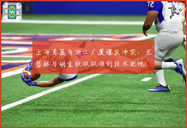 上海男篮与浙江广厦爆发冲突，王哲林与胡金秋双双领到技术犯规