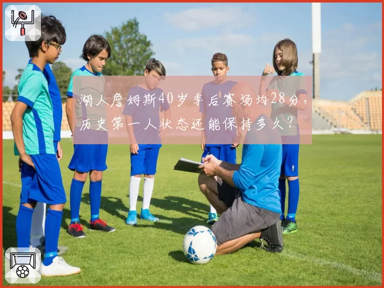 湖人詹姆斯40岁季后赛场均28分，历史第一人状态还能保持多久？