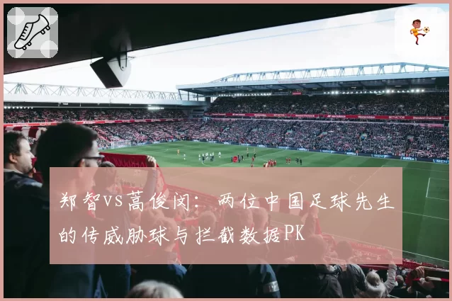 郑智vs蒿俊闵：两位中国足球先生的传威胁球与拦截数据PK