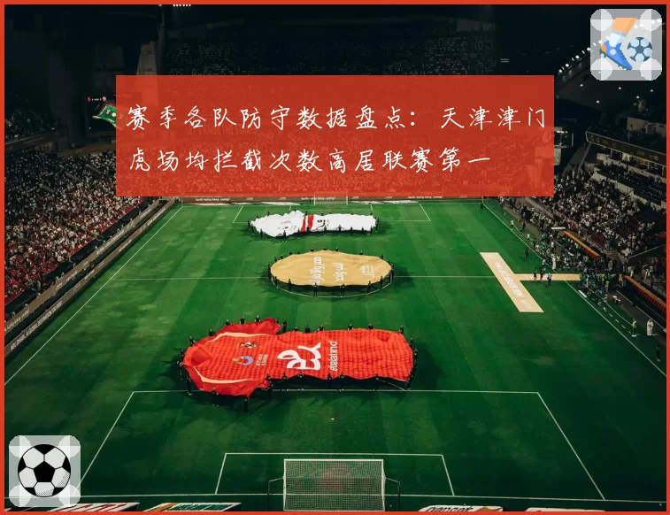 赛季各队防守数据盘点：天津津门虎场均拦截次数高居联赛第一