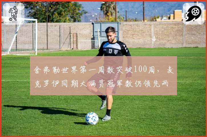 舍弗勒世界第一周数突破100周,麦克罗伊同期大满贯冠军数仍领先两座__br_