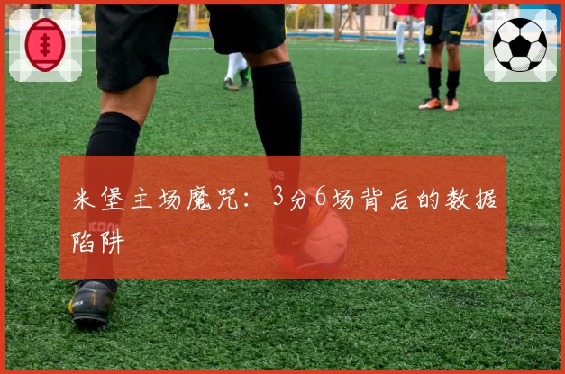 米堡主场魔咒：3分6场背后的数据陷阱