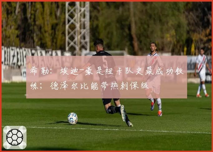 希勒:埃迪-豪是纽卡队史最成功教练;德泽尔比能带热刺保级