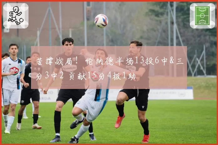 苦撑战局！伦纳德半场13投6中&三分3中2 贡献15分4板1助