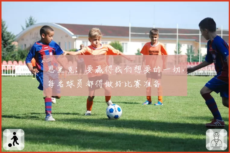 恩里克：要赢得我们想要的一切，每名球员都得做好比赛准备