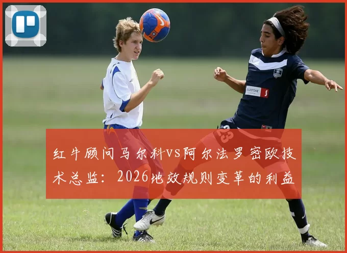 红牛顾问马尔科vs阿尔法罗密欧技术总监：2026地效规则变革的利益博弈