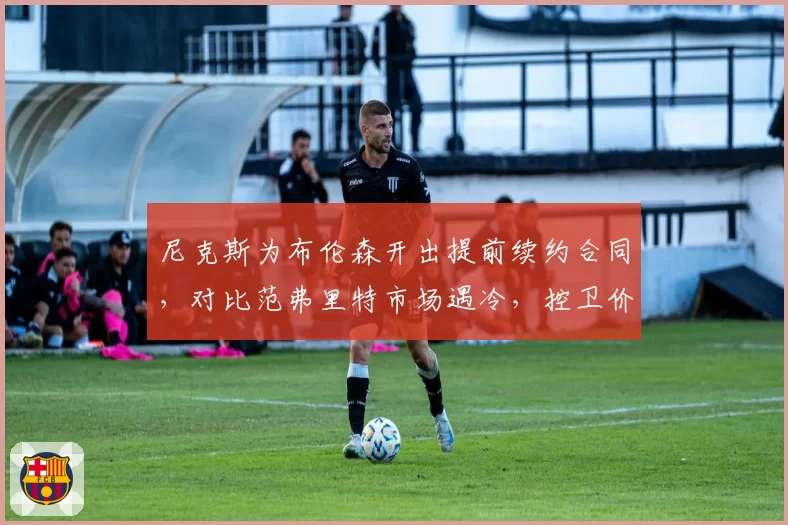 尼克斯为布伦森开出提前续约合同，对比范弗里特市场遇冷，控卫价值重估