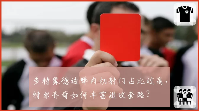 多特蒙德边锋内切射门占比过高，特尔齐奇如何丰富进攻套路？