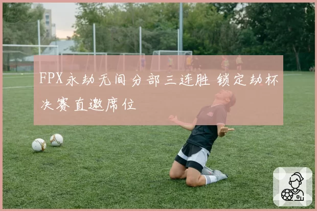FPX永劫无间分部三连胜 锁定劫杯决赛直邀席位