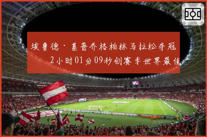 埃鲁德·基普乔格柏林马拉松夺冠，2小时01分09秒创赛季世界最佳