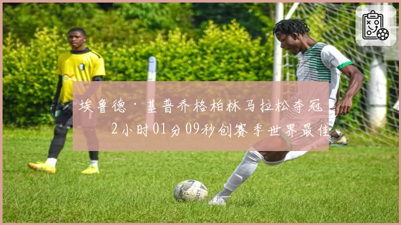 埃鲁德·基普乔格柏林马拉松夺冠，2小时01分09秒创赛季世界最佳