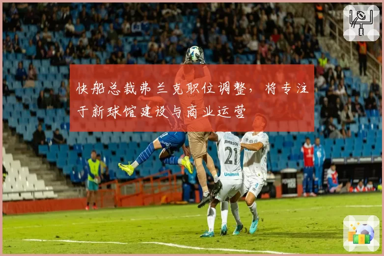 快船总裁弗兰克职位调整，将专注于新球馆建设与商业运营