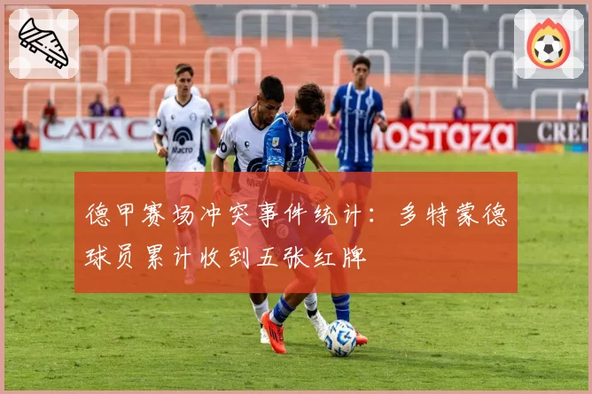 德甲赛场冲突事件统计:多特蒙德球员累计收到五张红牌