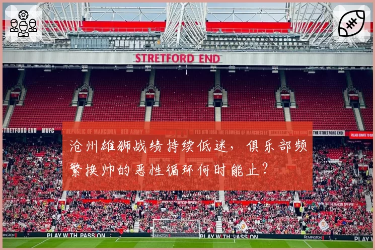 沧州雄狮战绩持续低迷，俱乐部频繁换帅的恶性循环何时能止？