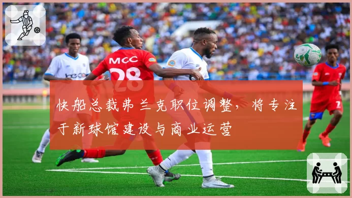 快船总裁弗兰克职位调整，将专注于新球馆建设与商业运营