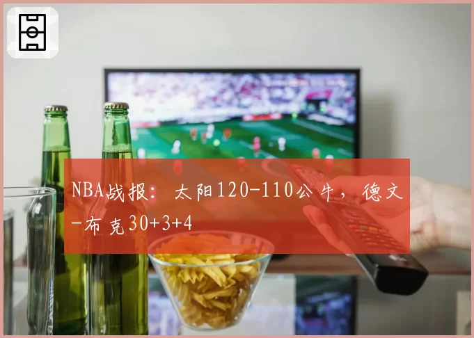 NBA战报:太阳120-110公牛,德文-布克30+3+4