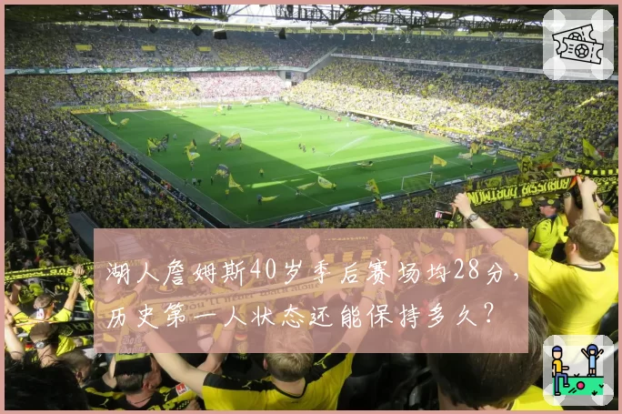 湖人詹姆斯40岁季后赛场均28分，历史第一人状态还能保持多久？