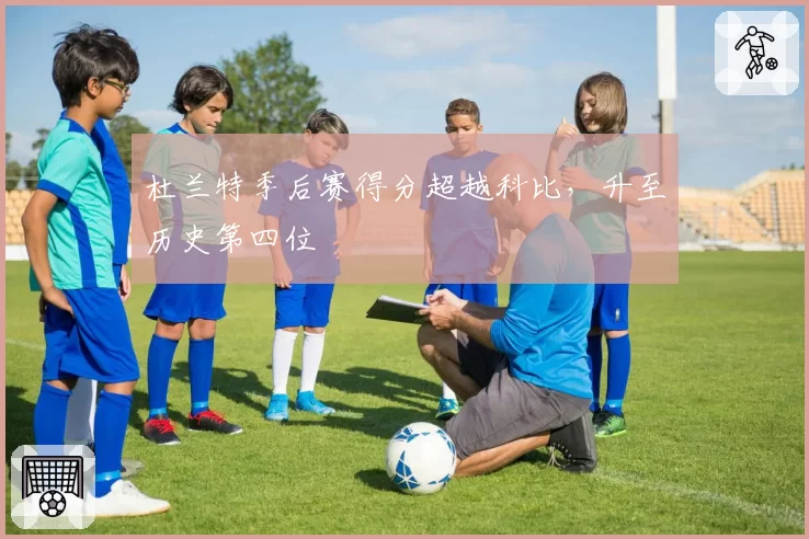 杜兰特季后赛得分超越科比，升至历史第四位